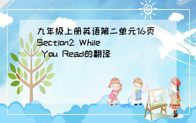 九年级上册英语第二单元16页Section2 While You Read的翻译