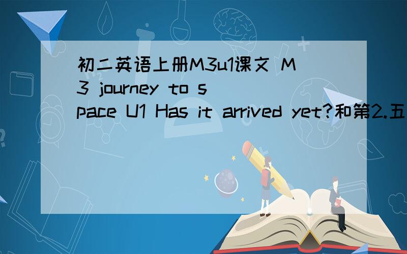 初二英语上册M3u1课文 M3 journey to space U1 Has it arrived yet?和第2.五题和第2.题5题