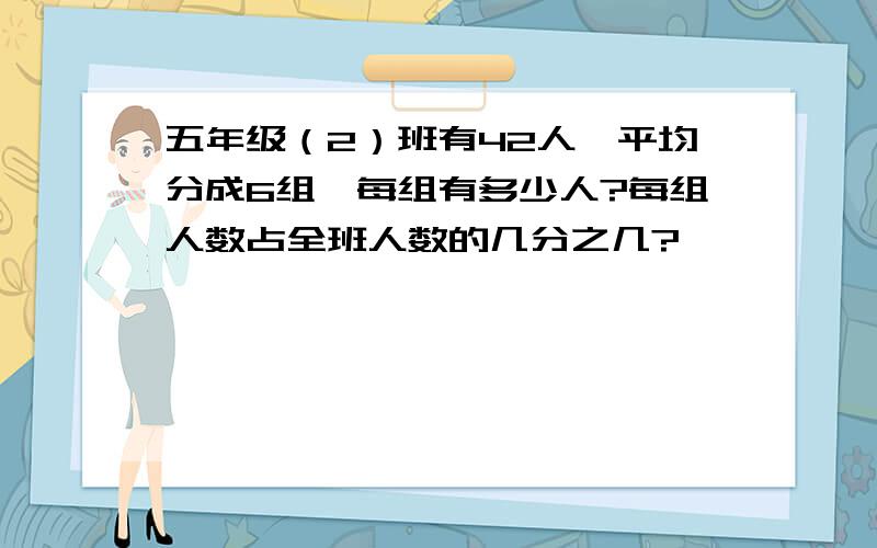 五年级（2）班有42人,平均分成6组,每组有多少人?每组人数占全班人数的几分之几?