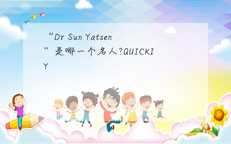 “Dr Sun Yatsen”是哪一个名人?QUICKIY