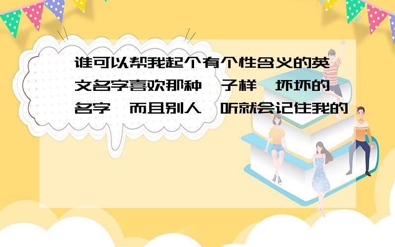 谁可以帮我起个有个性含义的英文名字喜欢那种痞子样,坏坏的名字,而且别人一听就会记住我的…