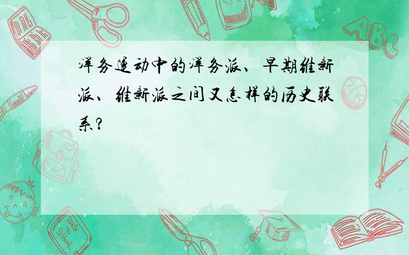 洋务运动中的洋务派、早期维新派、维新派之间又怎样的历史联系?