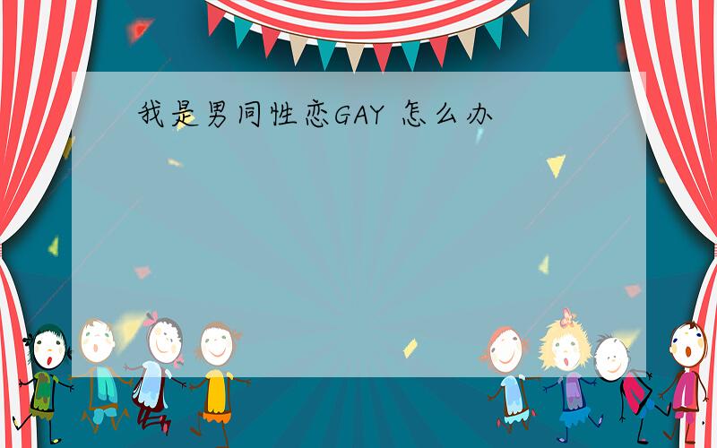 我是男同性恋GAY 怎么办