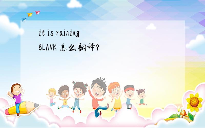 it is raining BLANK 怎么翻译?