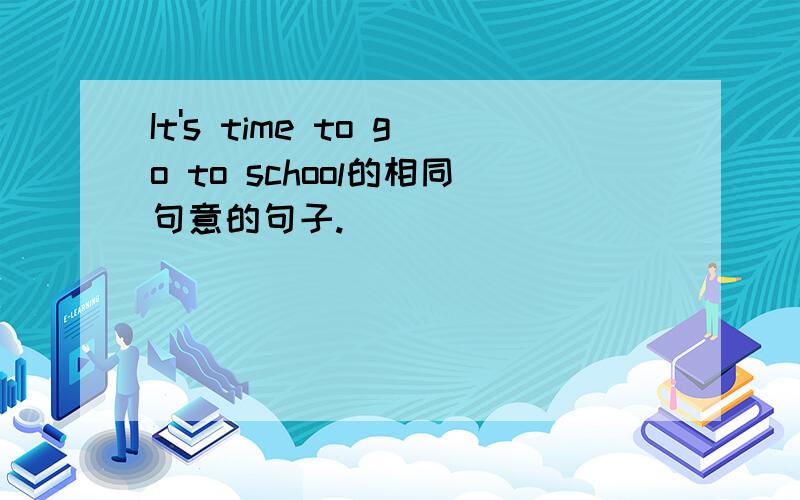 It's time to go to school的相同句意的句子.