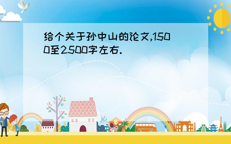 给个关于孙中山的论文,1500至2500字左右.