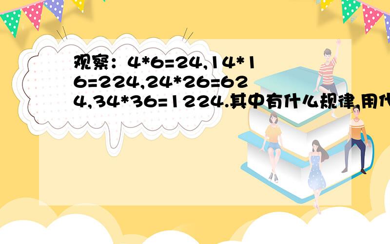 观察：4*6=24,14*16=224,24*26=624,34*36=1224.其中有什么规律,用代数式表示这一规律.