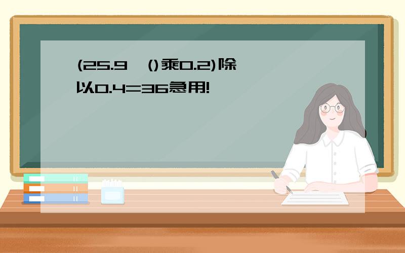 (25.9—()乘0.2)除以0.4=36急用!