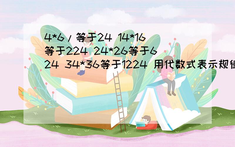 4*6/等于24 14*16等于224 24*26等于624 34*36等于1224 用代数式表示规律