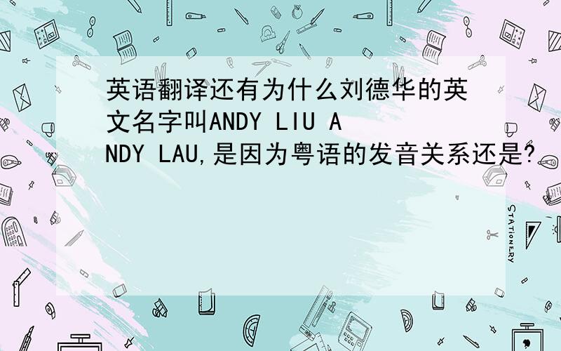 英语翻译还有为什么刘德华的英文名字叫ANDY LIU ANDY LAU,是因为粤语的发音关系还是?