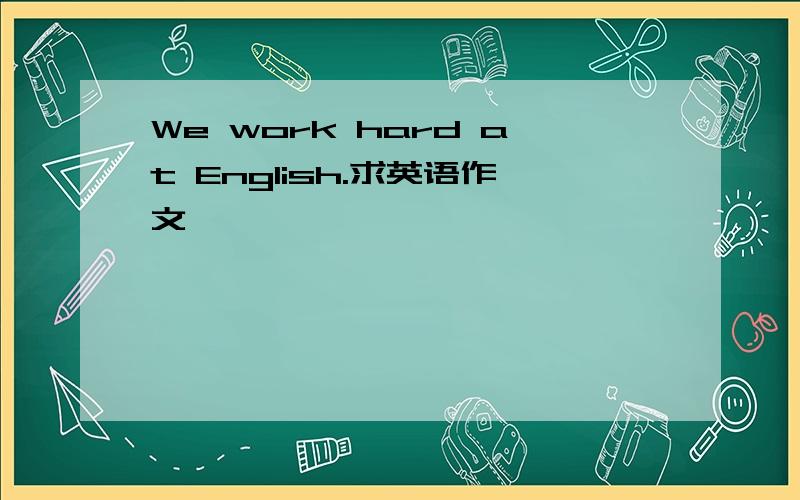 We work hard at English.求英语作文