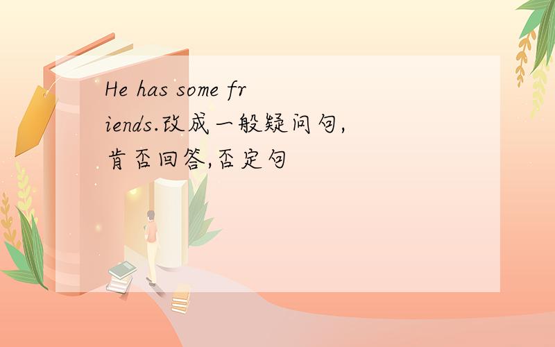 He has some friends.改成一般疑问句,肯否回答,否定句