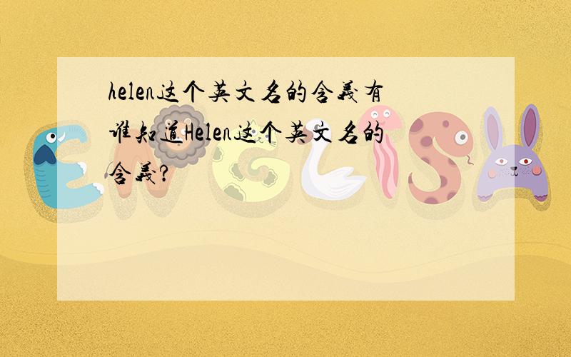 helen这个英文名的含义有谁知道Helen这个英文名的含义?