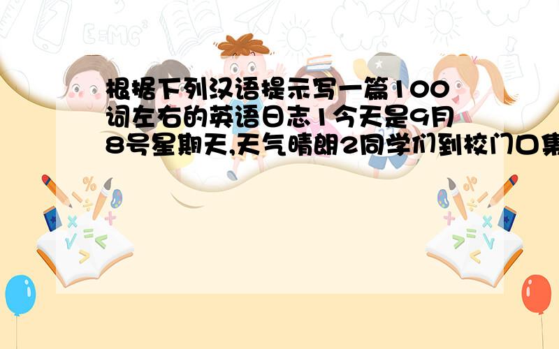 根据下列汉语提示写一篇100词左右的英语日志1今天是9月8号星期天,天气晴朗2同学们到校门口集合,准备出发参观森林广场3在森林广场,我们受到农场工人们的欢迎,厂长亲自带我们参观4我们在