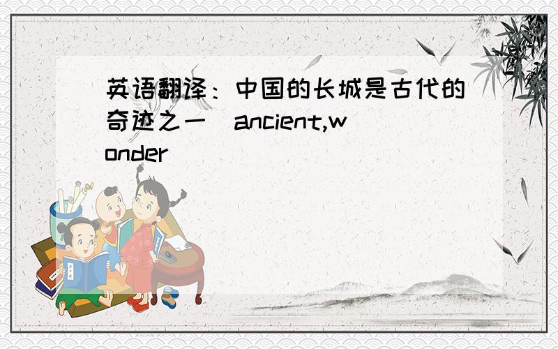 英语翻译：中国的长城是古代的奇迹之一（ancient,wonder）