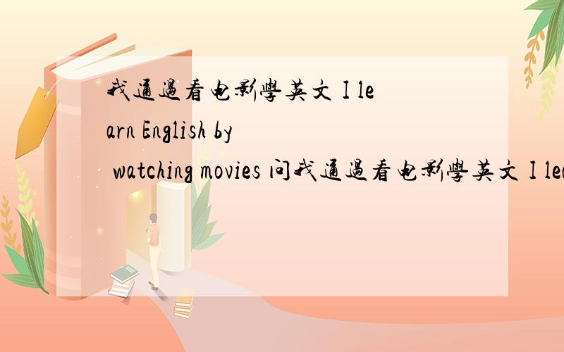 我通过看电影学英文 I learn English by watching movies 问我通过看电影学英文 I learn English by watching movies watch 是否需要采用ing形式呢?