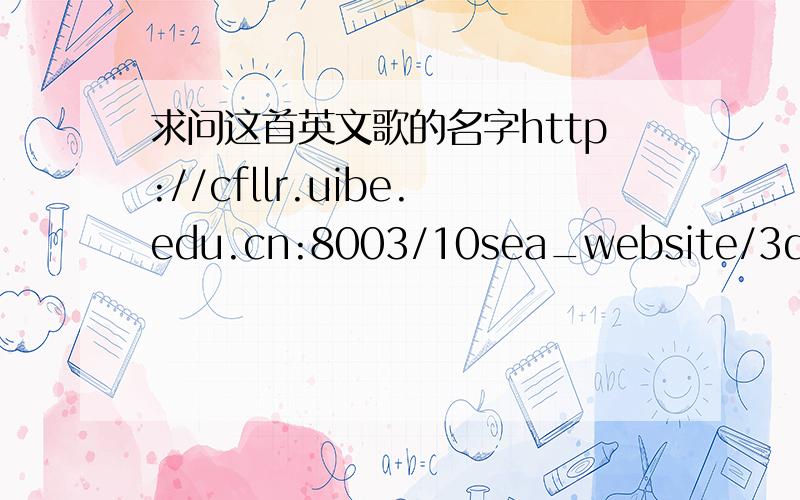 求问这首英文歌的名字http://cfllr.uibe.edu.cn:8003/10sea_website/3dzhaopianqiang/SOURCE/adWall3DFull.html就在这个网址里面.