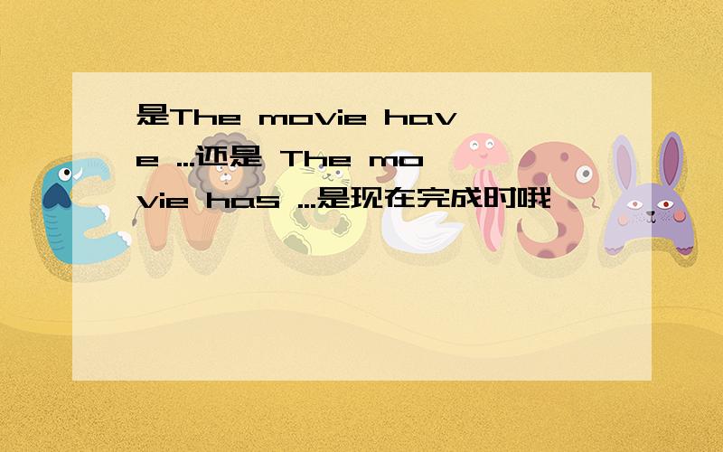 是The movie have ...还是 The movie has ...是现在完成时哦