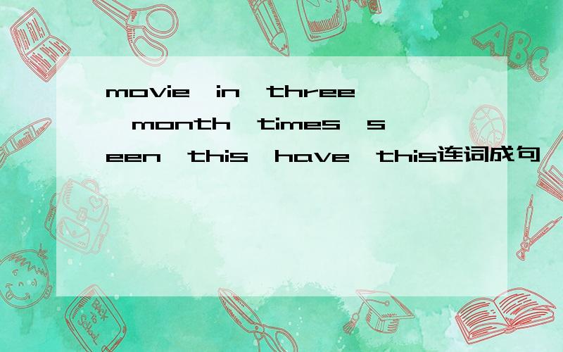 movie,in,three,month,times,seen,this,have,this连词成句