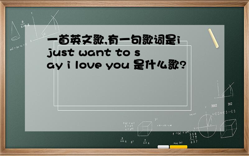 一首英文歌,有一句歌词是i just want to say i love you 是什么歌?