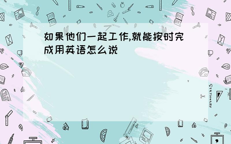 如果他们一起工作,就能按时完成用英语怎么说