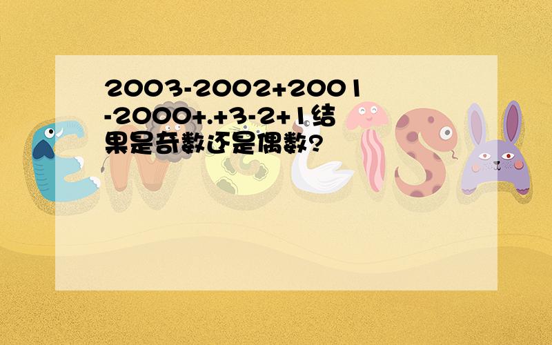 2003-2002+2001-2000+.+3-2+1结果是奇数还是偶数?