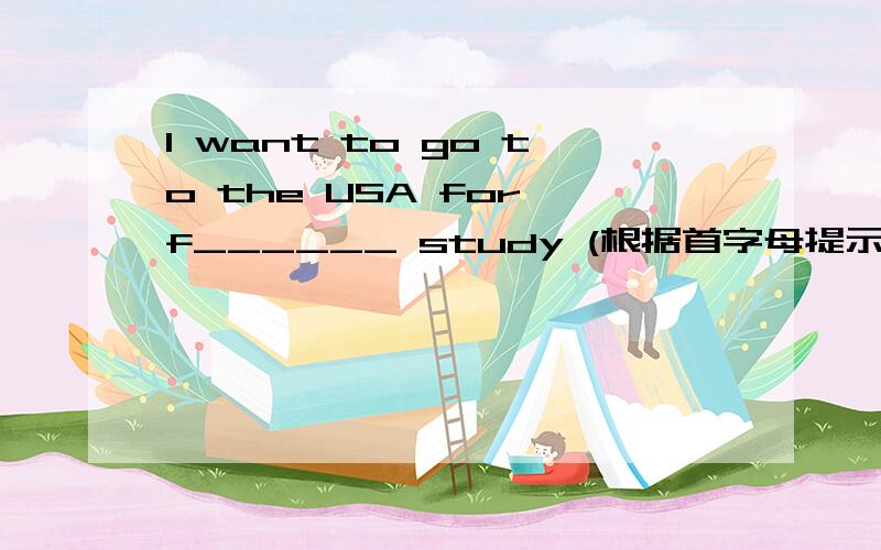 I want to go to the USA for f______ study (根据首字母提示完成单词)