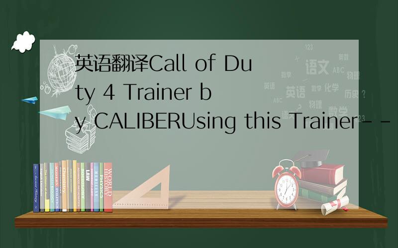 英语翻译Call of Duty 4 Trainer by CALIBERUsing this Trainer------------------Launch the trainer first,then launch the Game and then Press F1 at the Main Menu.Listen for 