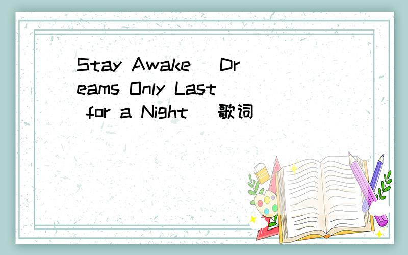 Stay Awake (Dreams Only Last for a Night) 歌词