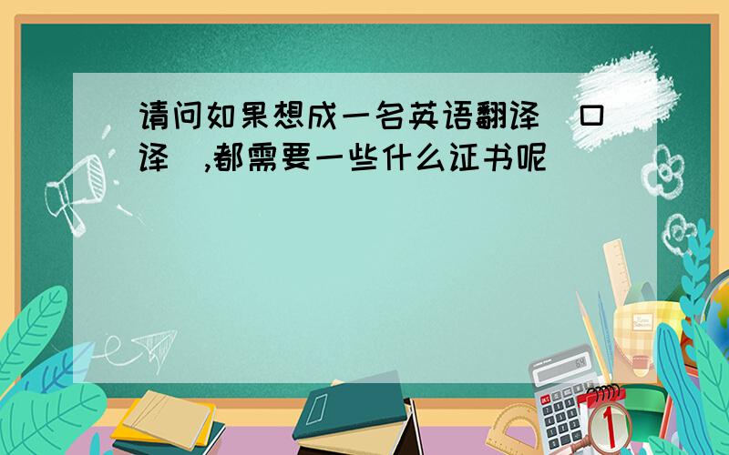 请问如果想成一名英语翻译（口译）,都需要一些什么证书呢