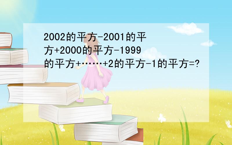 2002的平方-2001的平方+2000的平方-1999的平方+……+2的平方-1的平方=?