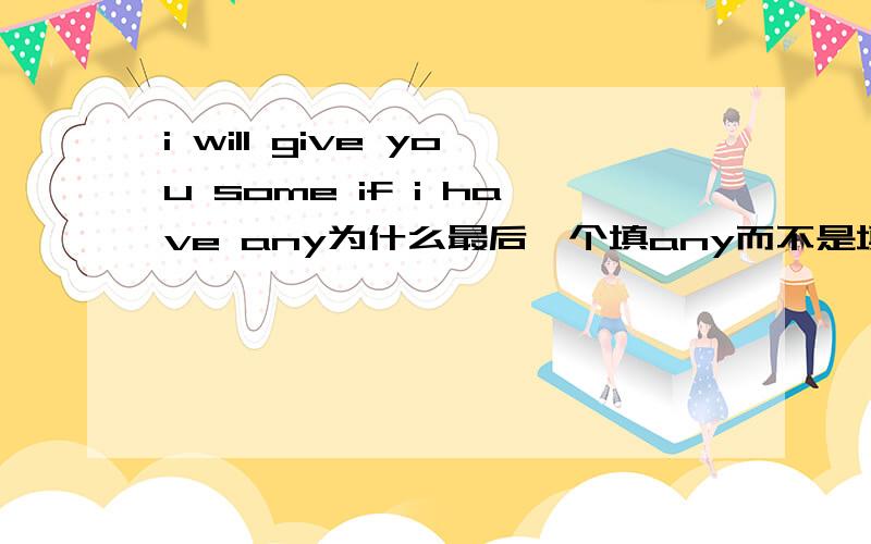 i will give you some if i have any为什么最后一个填any而不是填some?
