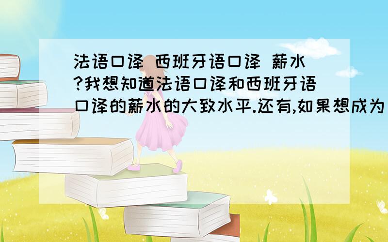 法语口译 西班牙语口译 薪水?我想知道法语口译和西班牙语口译的薪水的大致水平.还有,如果想成为一名欧洲语言的口译,什么语种的口译员薪水比较高?那法语和西班牙语的口译机会相比,大