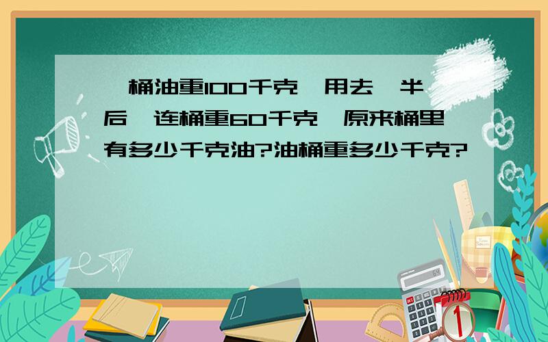 一桶油重100千克,用去一半后,连桶重60千克,原来桶里有多少千克油?油桶重多少千克?