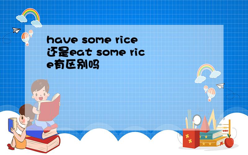 have some rice还是eat some rice有区别吗