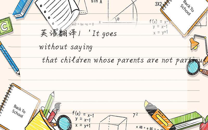 英语翻译1‘It goes without saying that children whose parents are not particularly well-off are more likely than children of affluent households to know how to get the most out of a modest allowance,if they ever get such a thing at all.’前面