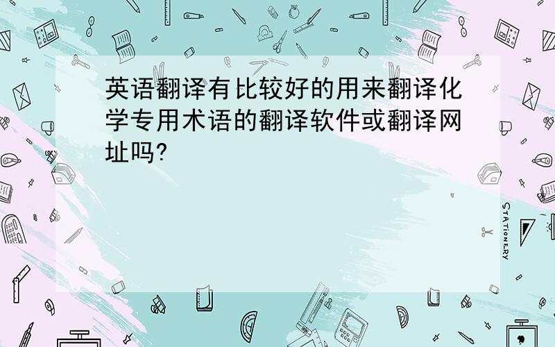 英语翻译有比较好的用来翻译化学专用术语的翻译软件或翻译网址吗?