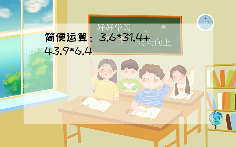 简便运算：3.6*31.4+43.9*6.4