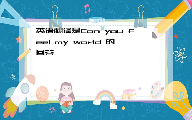 英语翻译是Can you feel my world 的回答