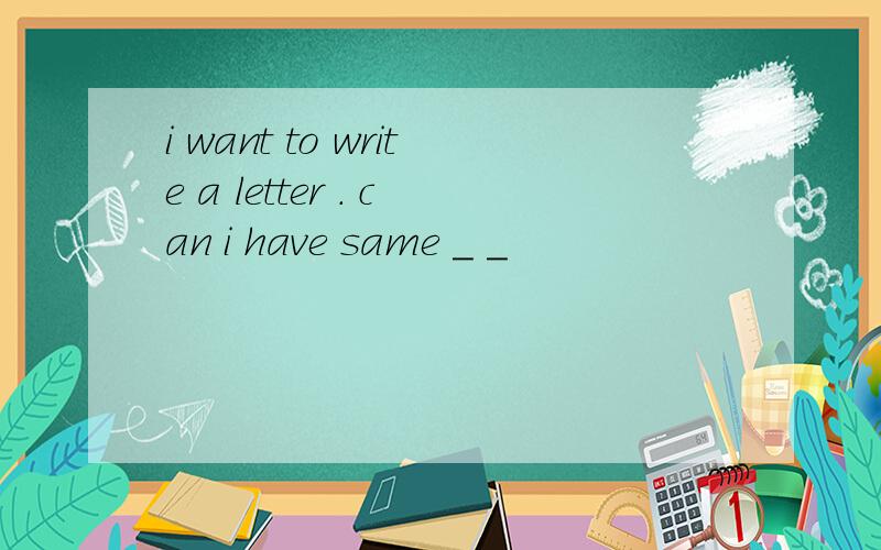 i want to write a letter . can i have same _ _