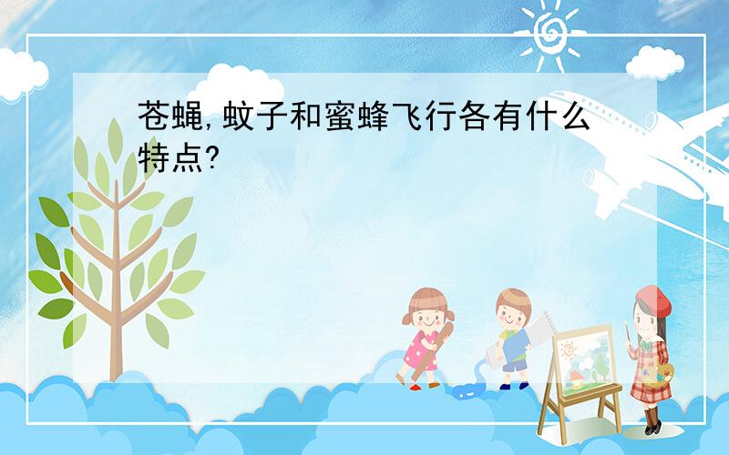 苍蝇,蚊子和蜜蜂飞行各有什么特点?