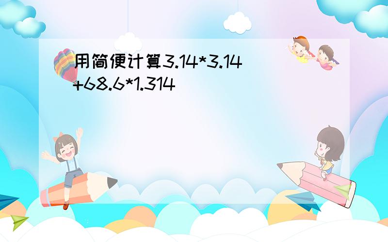 用简便计算3.14*3.14+68.6*1.314