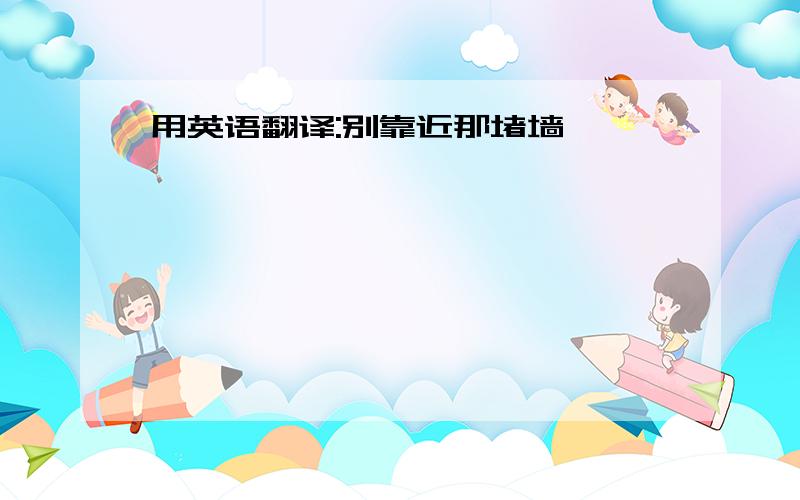 用英语翻译:别靠近那堵墙