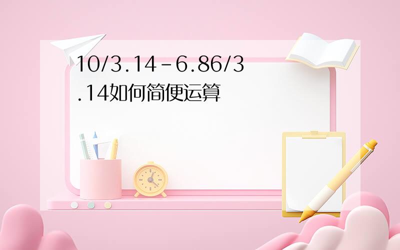 10/3.14-6.86/3.14如何简便运算