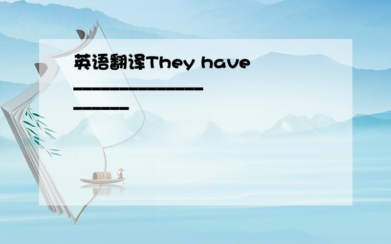 英语翻译They have ____________________