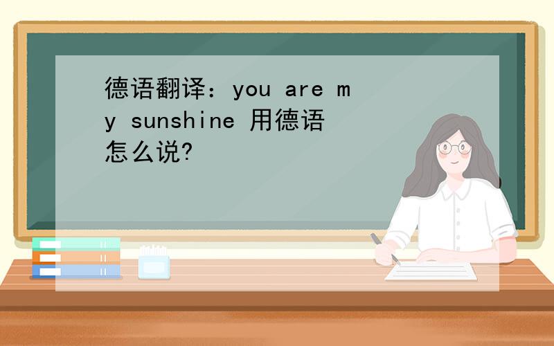 德语翻译：you are my sunshine 用德语怎么说?