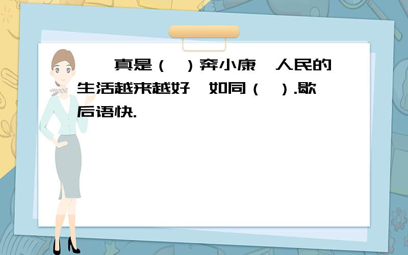 ……真是（ ）奔小康,人民的生活越来越好,如同（ ）.歇后语快.