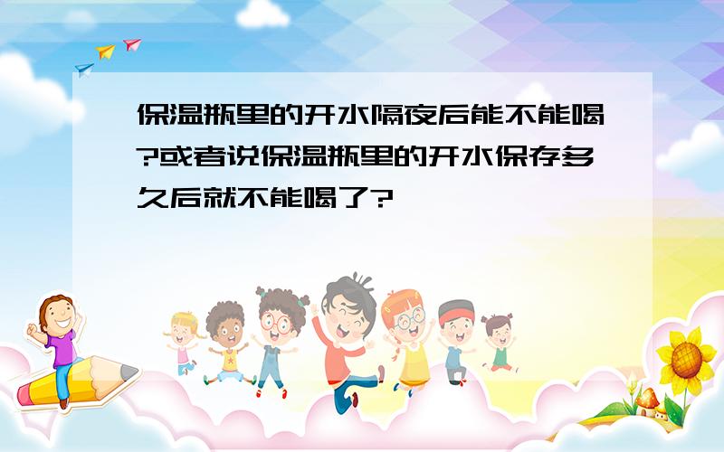 保温瓶里的开水隔夜后能不能喝?或者说保温瓶里的开水保存多久后就不能喝了?