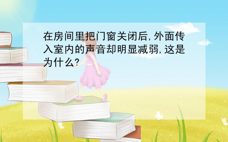 在房间里把门窗关闭后,外面传入室内的声音却明显减弱,这是为什么?