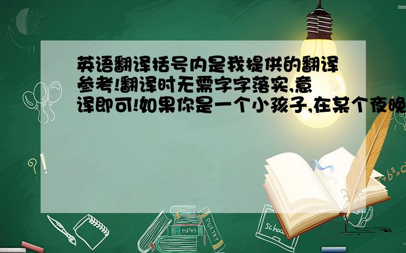 英语翻译括号内是我提供的翻译参考!翻译时无需字字落实,意译即可!如果你是一个小孩子,在某个夜晚,你偷偷打开壁橱,却赫然发现在壁橱角落的阴暗处,一个让人寒毛倒竖的怪物正用绿幽幽的